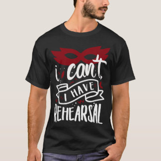 I Cant I Have Rehearsal 1 T-Shirt