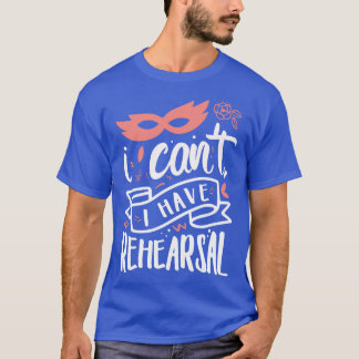 I Cant I Have Rehearsal 2 T-Shirt