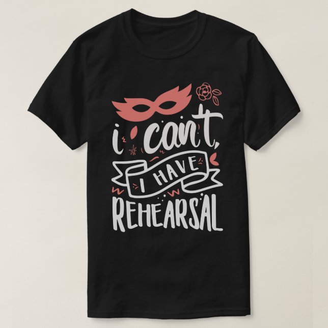 I Cant I Have Rehearsal 2 T-Shirt (Design Front)