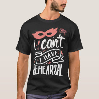 I Cant I Have Rehearsal 2 T-Shirt