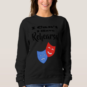 I Can't I Have Rehearsal Drama Theatre Acting Sweatshirt