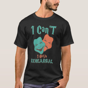 I Can't I Have Rehearsal Funny Theatre Designs 1 T-Shirt