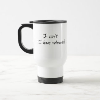 I can't I have rehearsal mug