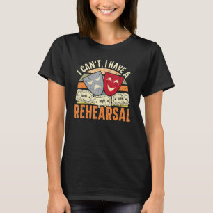 I Can't I Have Rehearsals Theatre Broadway Perfo T-Shirt