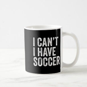 I Can't I Have Soccer - Funny Soccer Player Coach  Coffee Mug