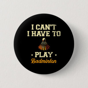 I Can't I Have To Play Badminton Player Shuttle 1 2 Inch Round Button