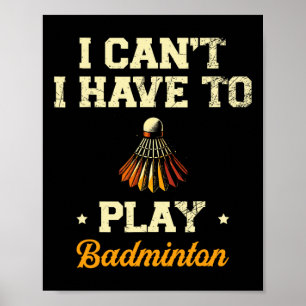I Can't I Have To Play Badminton Player Shuttle 1 Poster