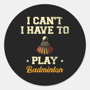 I Cant I Have To Play Badminton Player Shuttle Classic Round Sticker