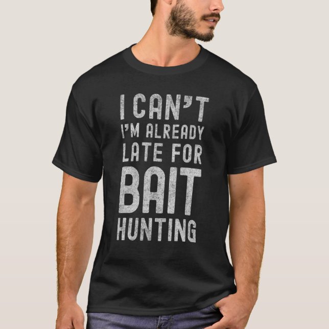 I Cant Im Already Late For Bait Hunting   Baiting  T-Shirt (Front)