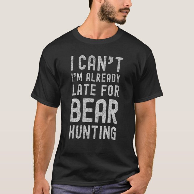 I Cant Im Already Late For Bear Hunting  Grizzly H T-Shirt (Front)