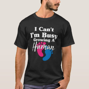 I Can't I'm Busy Growing A Human Funny Pregnancy P T-Shirt