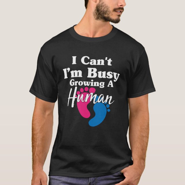 I Can't I'm Busy Growing A Human Funny Pregnancy P T-Shirt (Front)