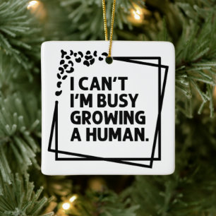 I Can't I'm Busy Growing A Human Future Mom Quotes Ceramic Ornament
