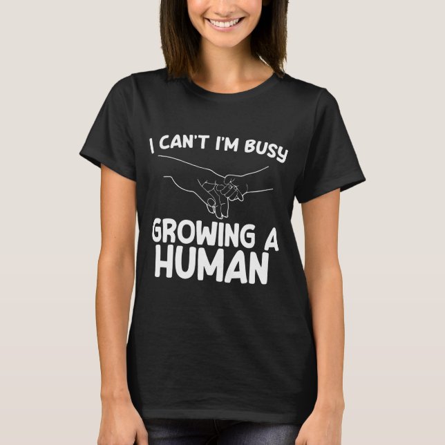 I Can't I'm Busy Growing A Human Future Mother's  T-Shirt (Front)