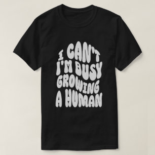 I Can't I'm Busy Growing A Human Shirt   Funny 