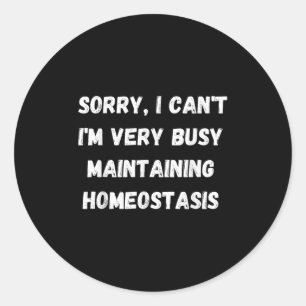 I Can't, I'm Busy Maintaining Homeostasis  Classic Round Sticker