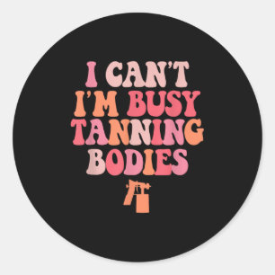 I Can't I'm Busy Tanning Bodies Spray Tan Artist  Classic Round Sticker