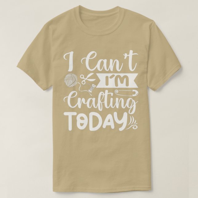 I Cant Im Crafting Today Funny Crafter  T-Shirt (Design Front)