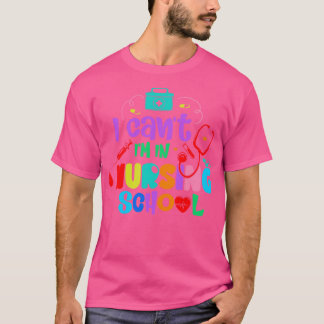 I Cant Im in Nursing School Nurse Student School N T-Shirt