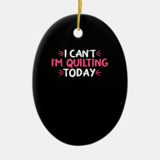 I Can't I'm Quilting Today Gifts Ceramic Ornament