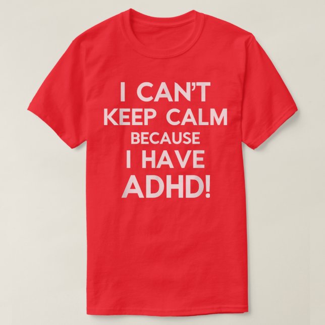 I Can't Keep Calm Because I have ADHD  T-Shirt (Design Front)
