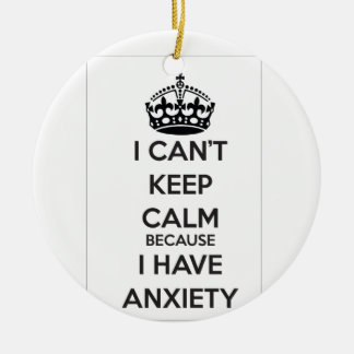 I Can't Keep Calm Because I Have Anxiety Ceramic Ornament