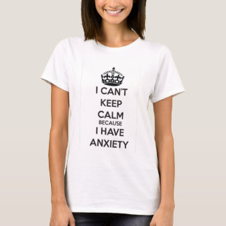 I Can't Keep Calm Because I Have Anxiety T-Shirt