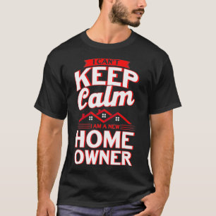 I Cant Keep Calm I Am A New Home Owner Homeowner  T-Shirt