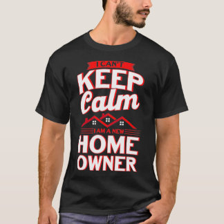 I Cant Keep Calm I Am A New Home Owner Homeowner T-Shirt
