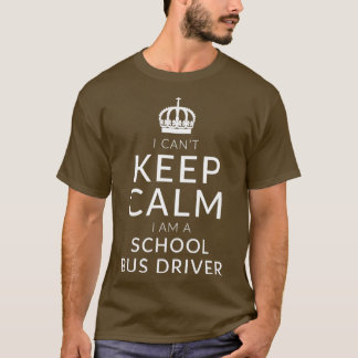 I Cant Keep Calm I Am A School Bus Driver T-Shirt