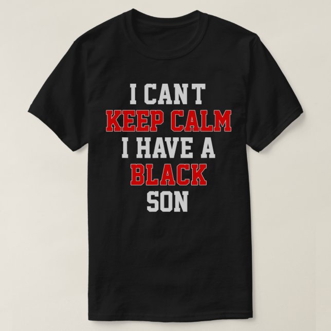 I Cant Keep Calm I Have A Black Son Gift Black Liv T-Shirt (Design Front)