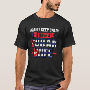 I can't keep calm I have a cuban wife Cuban T-Shirt