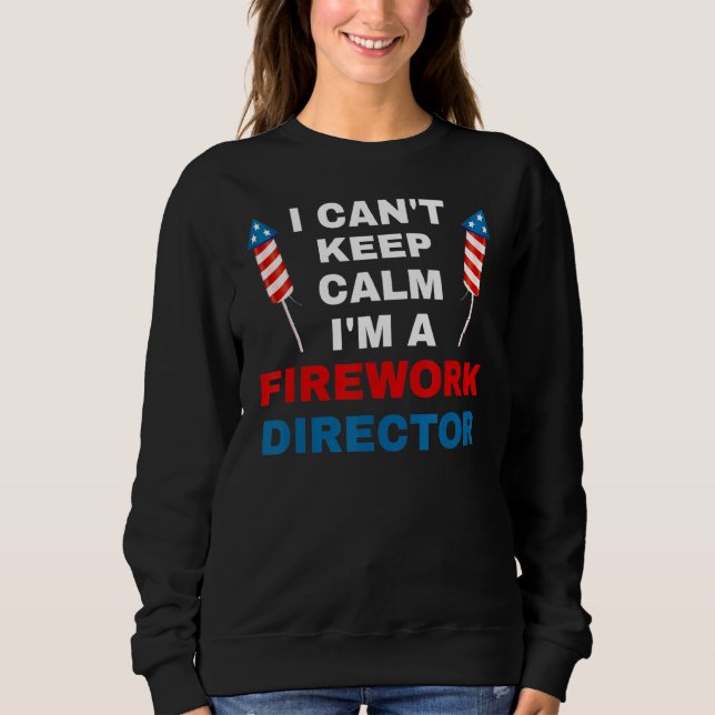 I Cant Keep Calm I'm A Fireork Director Firework A Sweatshirt (Front)