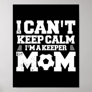 I Can't Keep Calm I'm A Soccer Goalkeeper's Mom Mo Poster