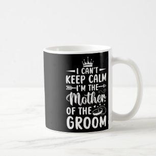 I Can't Keep Calm I'm Mother Of The Mother Groom W Coffee Mug