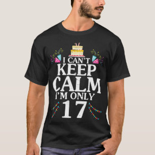 I Can't Keep Calm I'm Only 17 Years Old Happy Birt T-Shirt