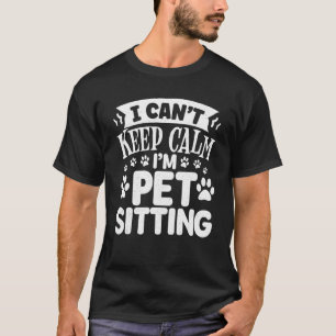 I Cant Keep Calm I'm Pet Sitting Animal Dog Sitte T-Shirt