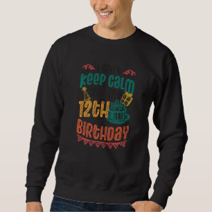 I Cant Keep Calm Its My 12th Birthday Sweatshirt