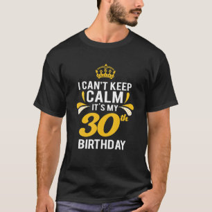 I Cant Keep Calm Its My 30Th Birthday  T-Shirt