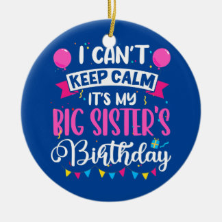 I Can't Keep Calm It's My Big Sister Birthday Ceramic Ornament