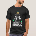 I Cant Keep Calm Its My Brothers Birthday T-Shirt<br><div class="desc">I Cant Keep Calm Its My Brothers Birthday</div>