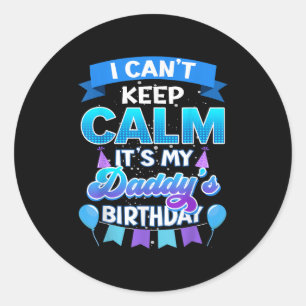 I Cant Keep Calm Its My Daddy Birthday Shirt Bday  Classic Round Sticker