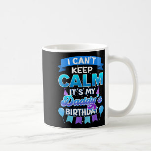 I Cant Keep Calm Its My Daddy Birthday Shirt Bday Coffee Mug
