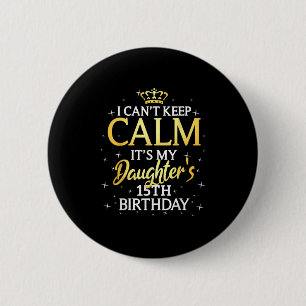 I Cant Keep Calm Its My Daughter 15th Birthday Par 2 Inch Round Button