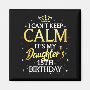 I Cant Keep Calm Its My Daughter 15th Birthday Par Magnet