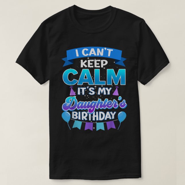 I Cant Keep Calm Its My Daughter Birthday Shirt Bd (Design Front)
