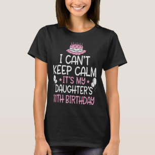 I Can't Keep Calm It's My Daughter's 11th Birthday T-Shirt