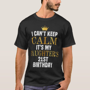 I Can't Keep Calm Its My Daughter's 21st Birthday T-Shirt