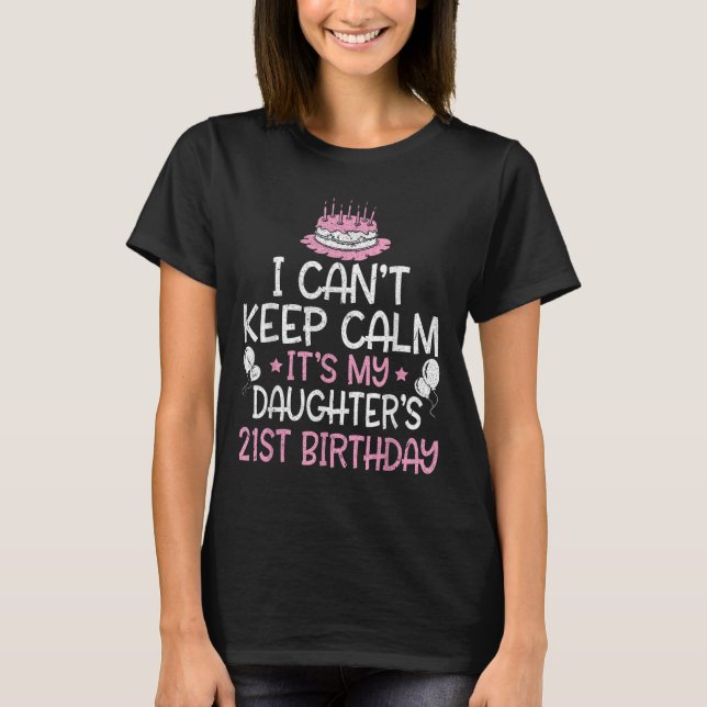 I Can't Keep Calm It's My Daughter's 21st Birthday T-Shirt (Front)