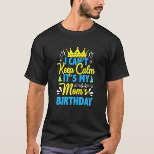 I Can't Keep Calm It's My Mom Birthday, I Love You T-Shirt